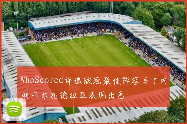 WhoScored评选欧冠最佳阵容马丁内利卡尔孔德拉亚表现出色