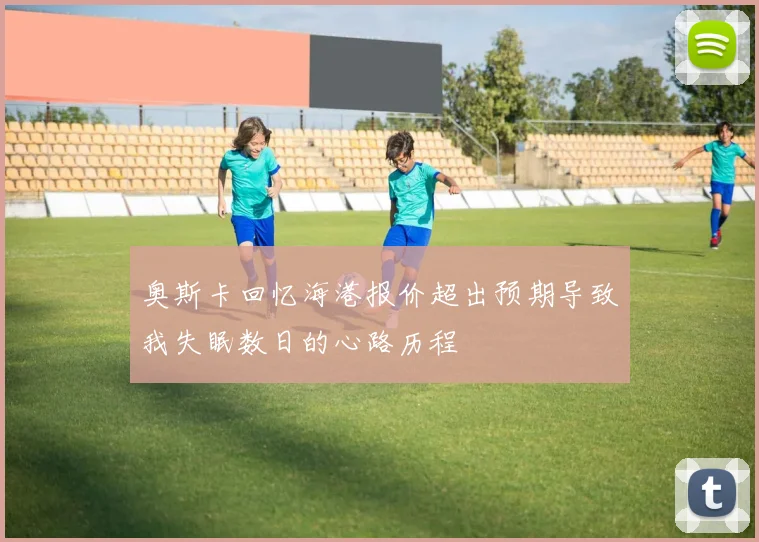 奥斯卡回忆海港报价超出预期导致我失眠数日的心路历程