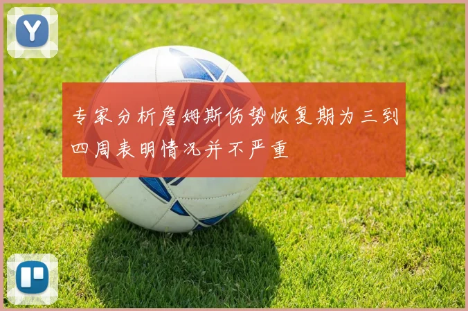 专家分析詹姆斯伤势恢复期为三到四周表明情况并不严重