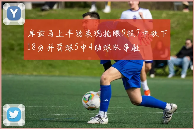 库兹马上半场表现抢眼9投7中砍下18分并罚球5中4助球队争胜