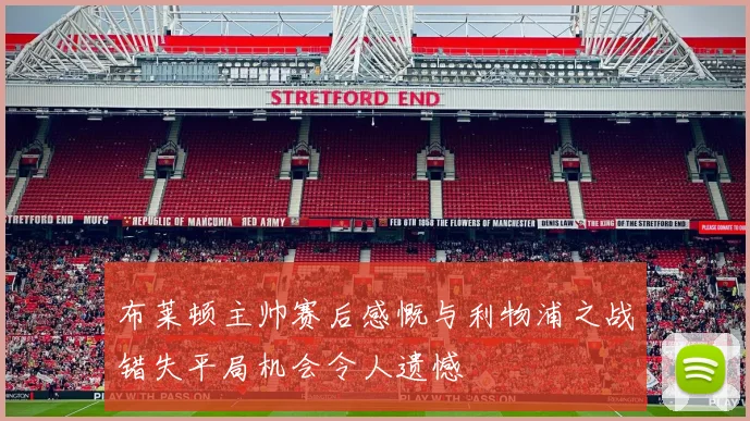 布莱顿主帅赛后感慨与利物浦之战错失平局机会令人遗憾