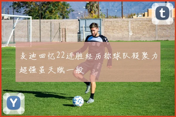 麦迪回忆22连胜经历称球队凝聚力超强虽天赋一般