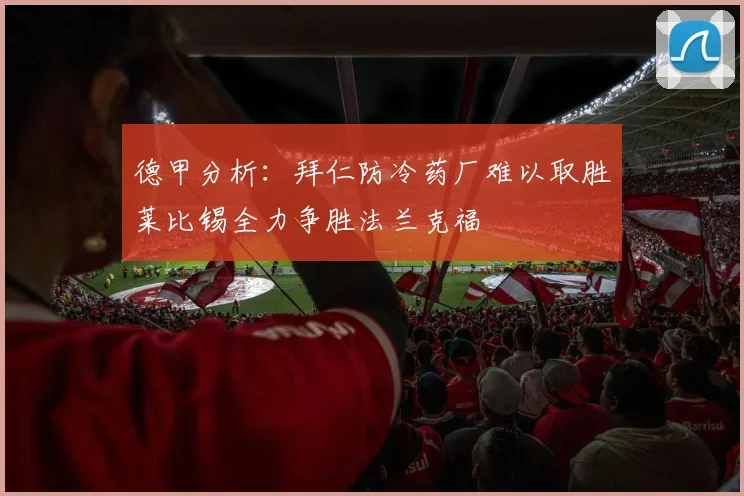 德甲分析：拜仁防冷药厂难以取胜莱比锡全力争胜法兰克福