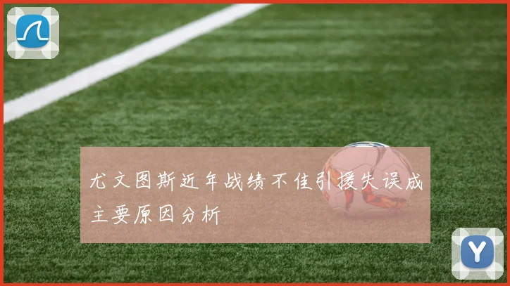 尤文图斯近年战绩不佳引援失误成主要原因分析