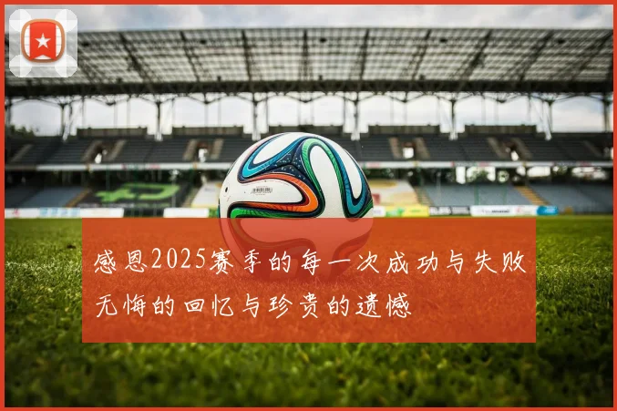 感恩2025赛季的每一次成功与失败无悔的回忆与珍贵的遗憾