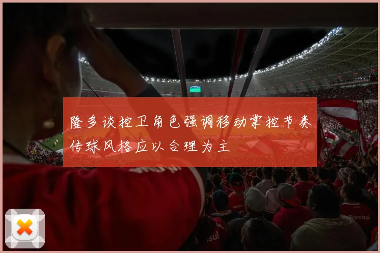 隆多谈控卫角色强调移动掌控节奏传球风格应以合理为主