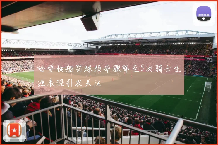 哈登快船罚球频率骤降至5次骑士生涯表现引发关注