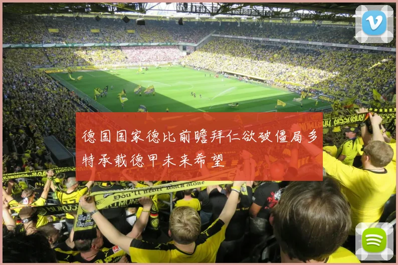 德国国家德比前瞻拜仁欲破僵局多特承载德甲未来希望